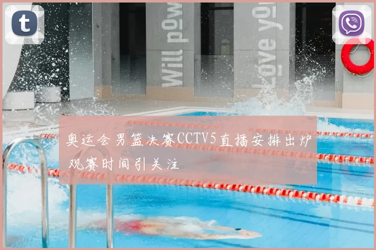 奥运会男篮决赛CCTV5直播安排出炉 观赛时间引关注
