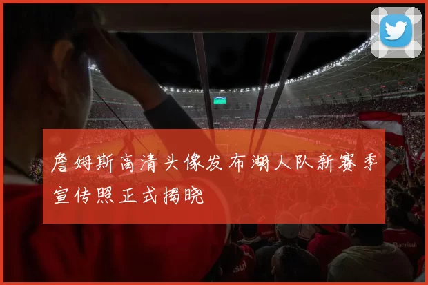 詹姆斯高清头像发布湖人队新赛季宣传照正式揭晓