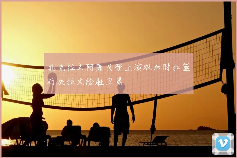 扎克拉文阿隆戈登上演双加时扣篮对决拉文险胜卫冕