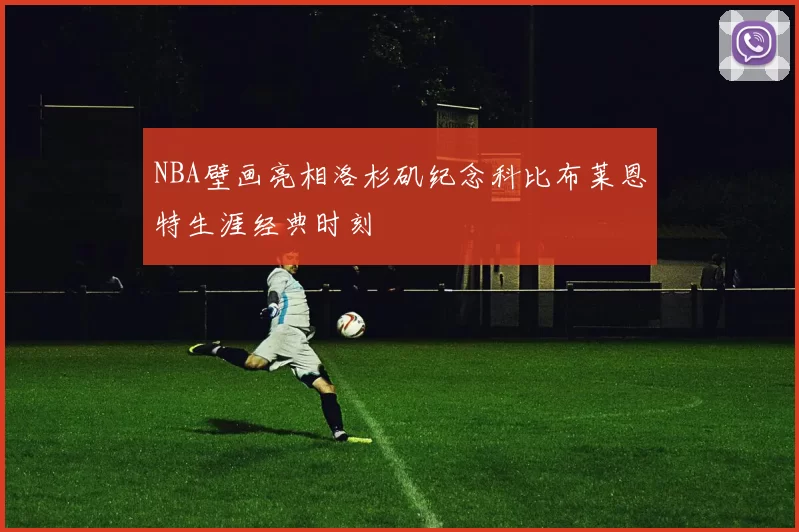 NBA壁画亮相洛杉矶纪念科比布莱恩特生涯经典时刻