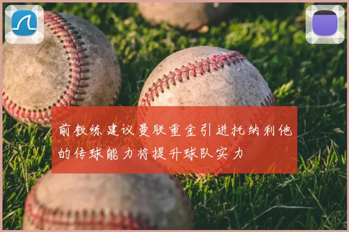 前教练建议曼联重金引进托纳利他的传球能力将提升球队实力