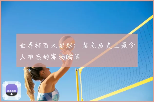 世界杯百大进球：盘点历史上最令人难忘的赛场瞬间