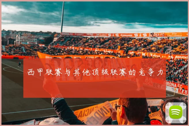 西甲联赛与其他顶级联赛的竞争力