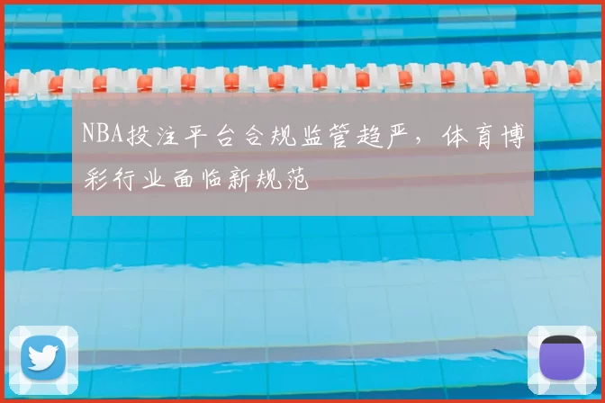 NBA投注平台合规监管趋严，体育博彩行业面临新规范