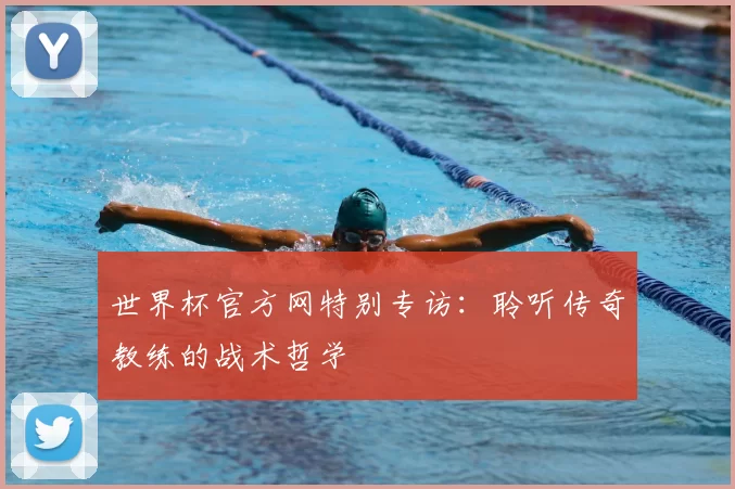 世界杯官方网特别专访:聆听传奇教练的战术哲学