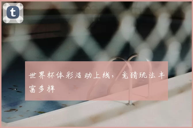 世界杯体彩活动上线，竞猜玩法丰富多样