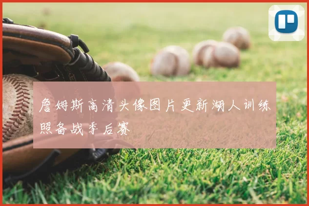 詹姆斯高清头像图片更新湖人训练照备战季后赛
