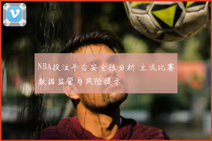 NBA投注平台安全性分析 主流比赛数据监管与风险提示