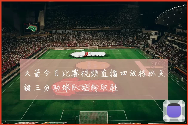 火箭今日比赛视频直播回放格林关键三分助球队逆转取胜