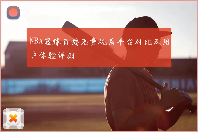 NBA篮球直播免费观看平台对比及用户体验评测