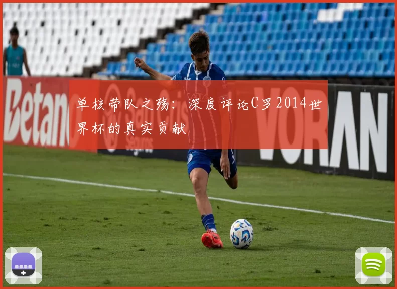 单核带队之殇:深度评论C罗2014世界杯的真实贡献